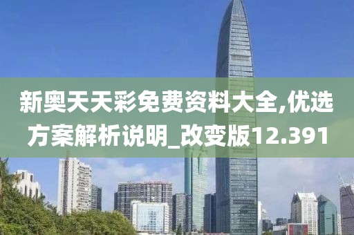新奥天天彩免费资料大全,优选方案解析说明_改变版12.391
