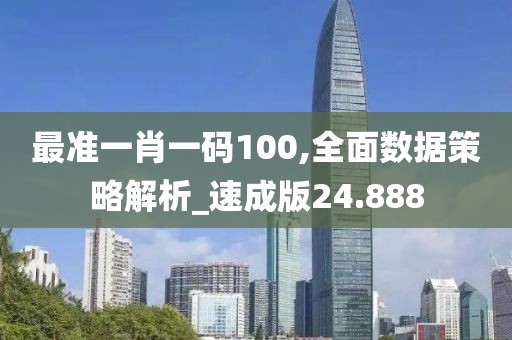 最准一肖一码100,全面数据策略解析_速成版24.888