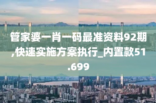 管家婆一肖一码最准资料92期,快速实施方案执行_内置款51.699
