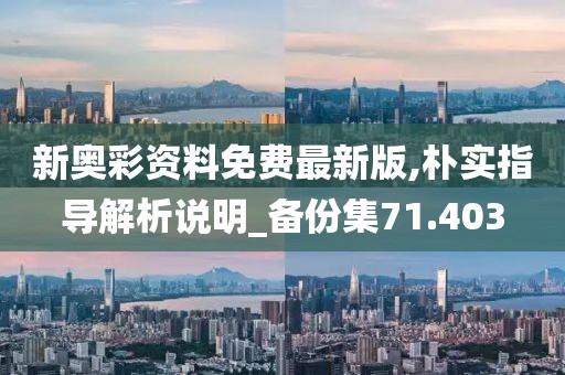 新奥彩资料免费最新版,朴实指导解析说明_备份集71.403