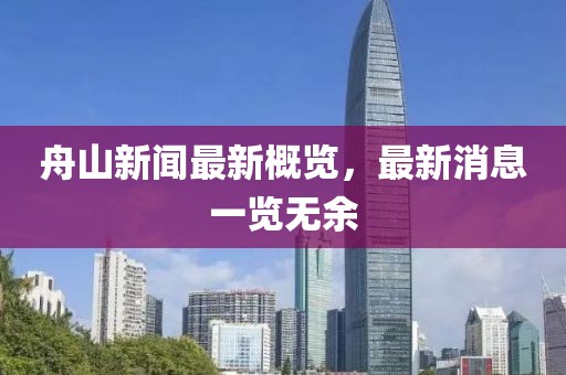 舟山新闻最新概览，最新消息一览无余