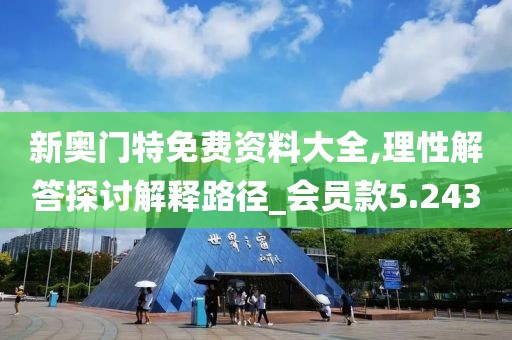 新奥门特免费资料大全,理性解答探讨解释路径_会员款5.243