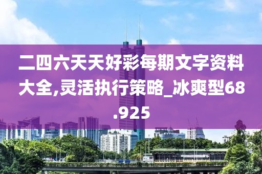 二四六天天好彩每期文字资料大全,灵活执行策略_冰爽型68.925