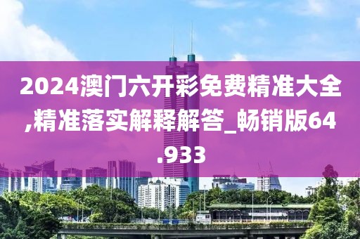 2024澳门六开彩免费精准大全,精准落实解释解答_畅销版64.933