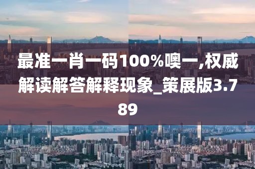 最准一肖一码100%噢一,权威解读解答解释现象_策展版3.789