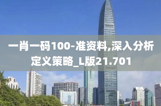 一肖一码100-准资料,深入分析定义策略_L版21.701