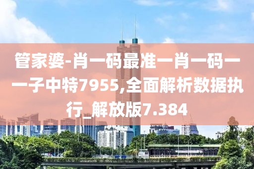 管家婆-肖一码最准一肖一码一一子中特7955,全面解析数据执行_解放版7.384