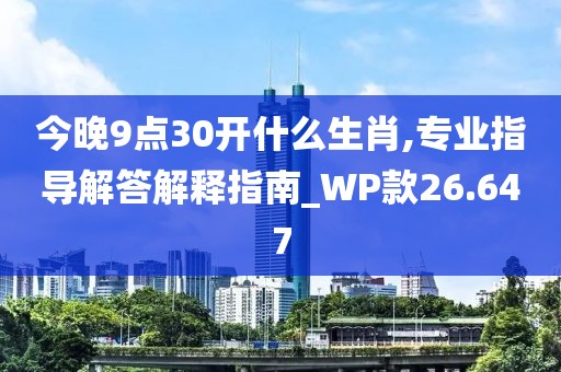 今晚9点30开什么生肖,专业指导解答解释指南_WP款26.647