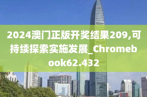 2024澳门正版开奖结果209,可持续探索实施发展_Chromebook62.432