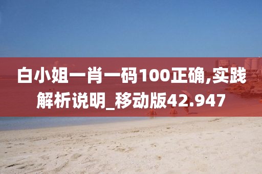 白小姐一肖一码100正确,实践解析说明_移动版42.947
