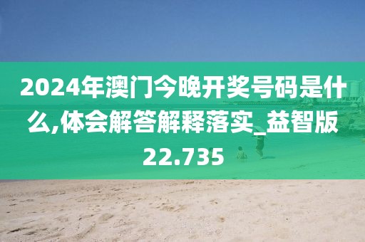 2024年澳门今晚开奖号码是什么,体会解答解释落实_益智版22.735