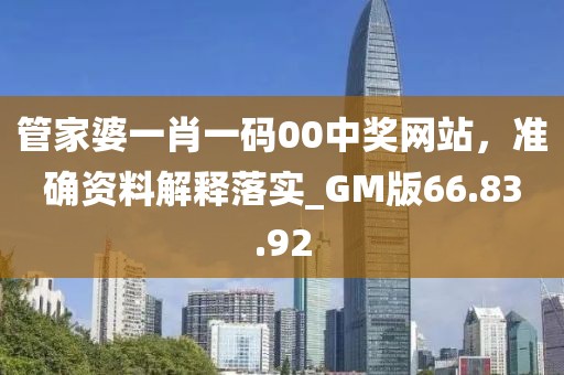 管家婆一肖一码00中奖网站，准确资料解释落实_GM版66.83.92
