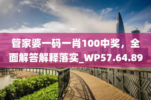 管家婆一码一肖100中奖，全面解答解释落实_WP57.64.89
