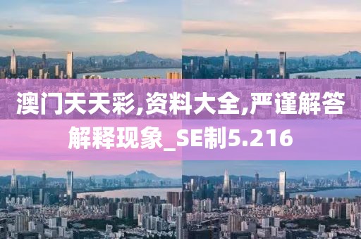澳门天天彩,资料大全,严谨解答解释现象_SE制5.216