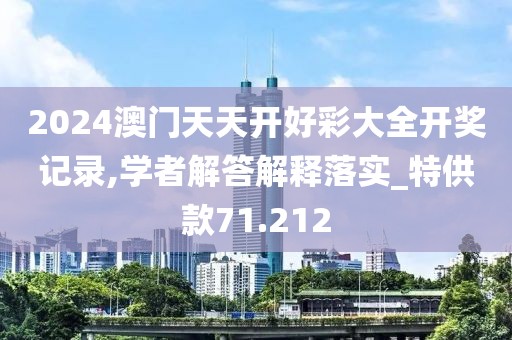 2024澳门天天开好彩大全开奖记录,学者解答解释落实_特供款71.212