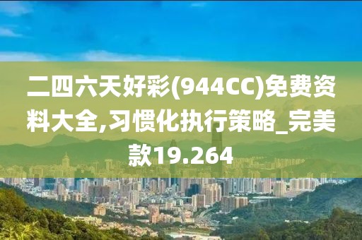 二四六天好彩(944CC)免费资料大全,习惯化执行策略_完美款19.264