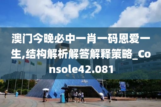 澳门今晚必中一肖一码恩爱一生,结构解析解答解释策略_Console42.081