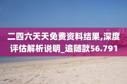 二四六天天免费资料结果,深度评估解析说明_追随款56.791