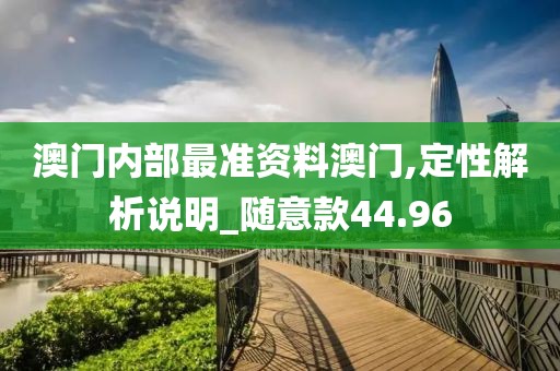 澳门内部最准资料澳门,定性解析说明_随意款44.96