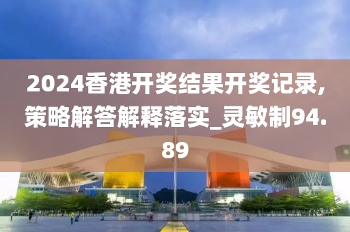 2024香港开奖结果开奖记录,策略解答解释落实_灵敏制94.89
