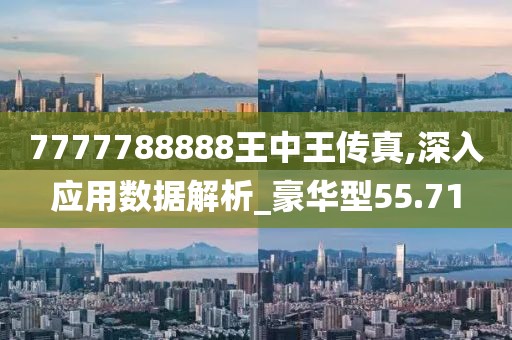 7777788888王中王传真,深入应用数据解析_豪华型55.71