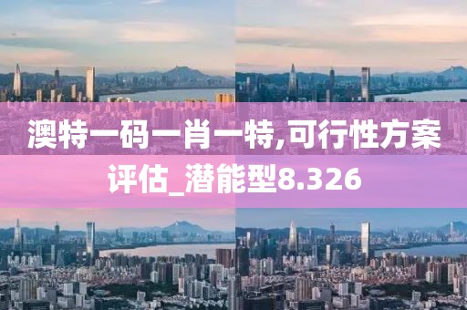 澳特一码一肖一特,可行性方案评估_潜能型8.326