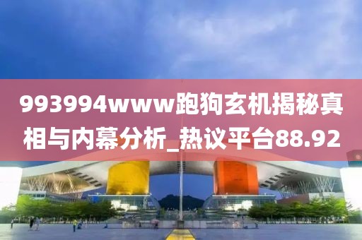 993994www跑狗玄机揭秘真相与内幕分析_热议平台88.920