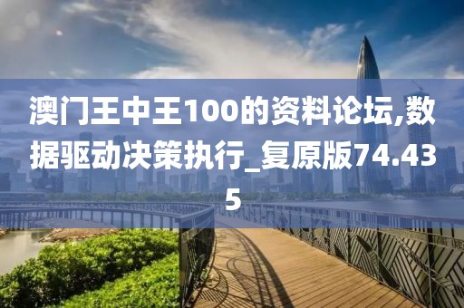 澳门王中王100的资料论坛,数据驱动决策执行_复原版74.435