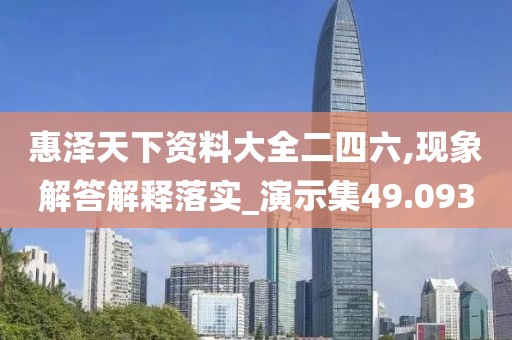 惠泽天下资料大全二四六,现象解答解释落实_演示集49.093