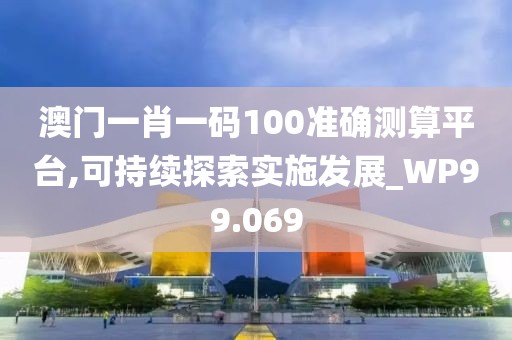 澳门一肖一码100准确测算平台,可持续探索实施发展_WP99.069