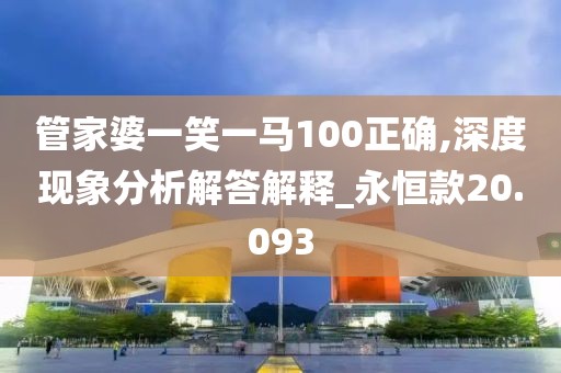 管家婆一笑一马100正确,深度现象分析解答解释_永恒款20.093