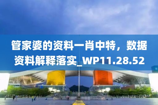 管家婆的资料一肖中特，数据资料解释落实_WP11.28.52