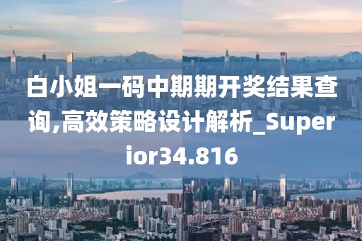 白小姐一码中期期开奖结果查询,高效策略设计解析_Superior34.816