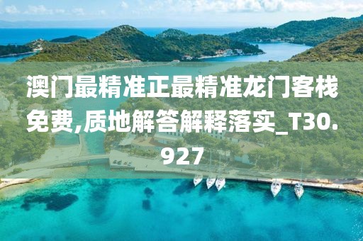 澳门最精准正最精准龙门客栈免费,质地解答解释落实_T30.927