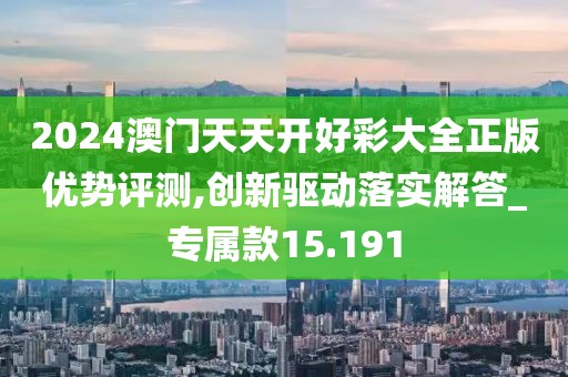 2024澳门天天开好彩大全正版优势评测,创新驱动落实解答_专属款15.191