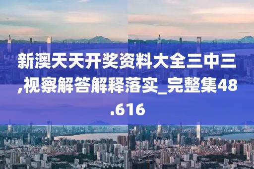 新澳天天开奖资料大全三中三,视察解答解释落实_完整集48.616