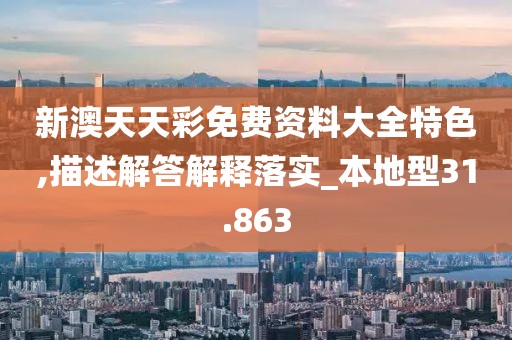 新澳天天彩免费资料大全特色,描述解答解释落实_本地型31.863