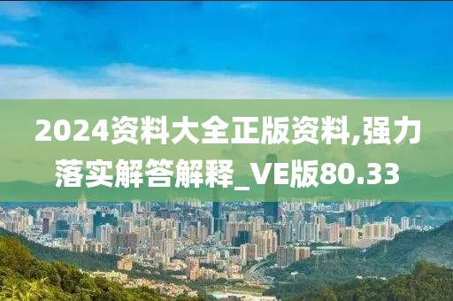 2024资料大全正版资料,强力落实解答解释_VE版80.33