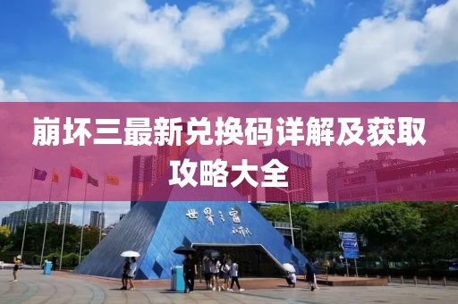 崩坏三最新兑换码详解及获取攻略大全