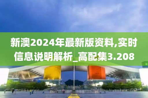 新澳2024年最新版资料,实时信息说明解析_高配集3.208