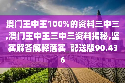 澳门王中王100%的资料三中三,澳门王中王三中三资料揭秘,坚实解答解释落实_配送版90.436