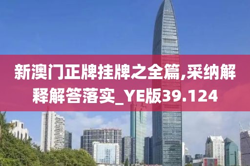 新澳门正牌挂牌之全篇,采纳解释解答落实_YE版39.124