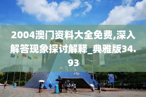 2004澳门资料大全免费,深入解答现象探讨解释_典雅版34.93