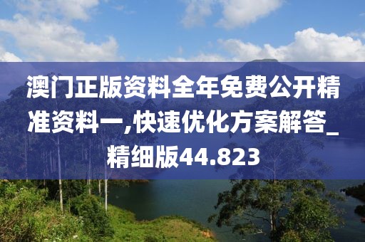 澳门正版资料全年免费公开精准资料一,快速优化方案解答_精细版44.823
