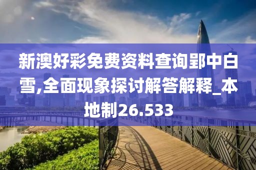 新澳好彩免费资料查询郢中白雪,全面现象探讨解答解释_本地制26.533