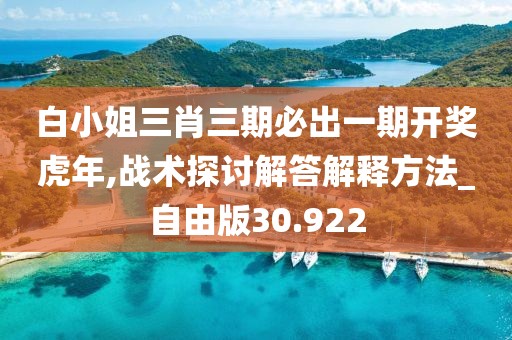 白小姐三肖三期必出一期开奖虎年,战术探讨解答解释方法_自由版30.922