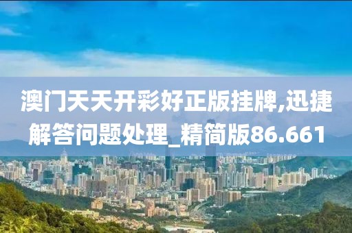 澳门天天开彩好正版挂牌,迅捷解答问题处理_精简版86.661