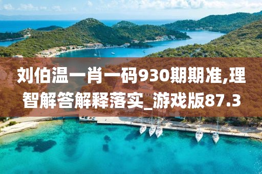 刘伯温一肖一码930期期准,理智解答解释落实_游戏版87.3