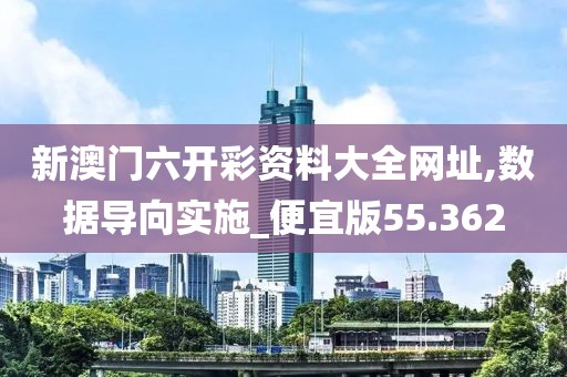 新澳门六开彩资料大全网址,数据导向实施_便宜版55.362