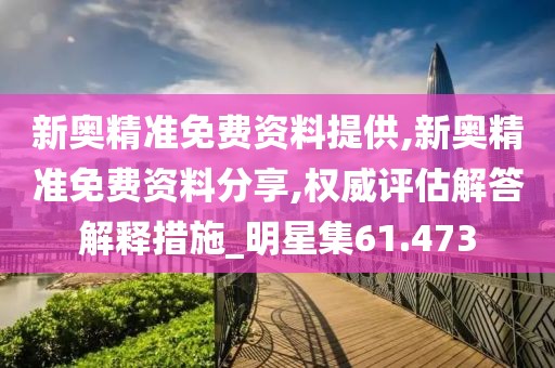 新奥精准免费资料提供,新奥精准免费资料分享,权威评估解答解释措施_明星集61.473